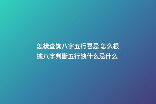 怎樣查詢八字五行喜忌 怎么根據八字判斷五行缺什么忌什么-第1張-觀點-玄機派